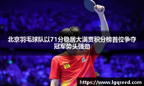 北京羽毛球队以71分稳居大满贯积分榜首位争夺冠军势头强劲